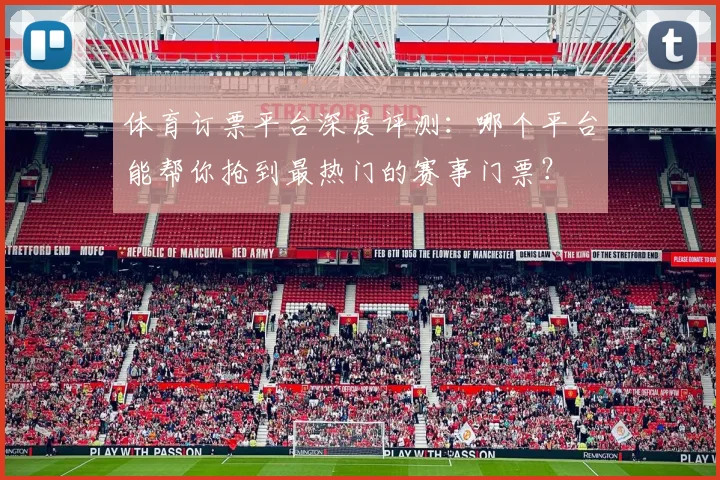 体育订票平台深度评测:哪个平台能帮你抢到最热门的赛事门票?
