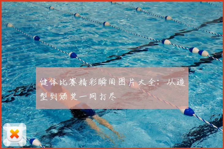 健体比赛精彩瞬间图片大全：从造型到颁奖一网打尽