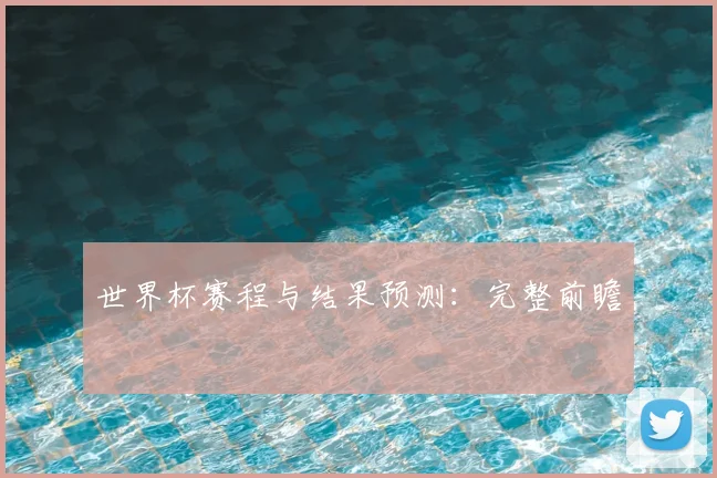 世界杯赛程与结果预测：完整前瞻