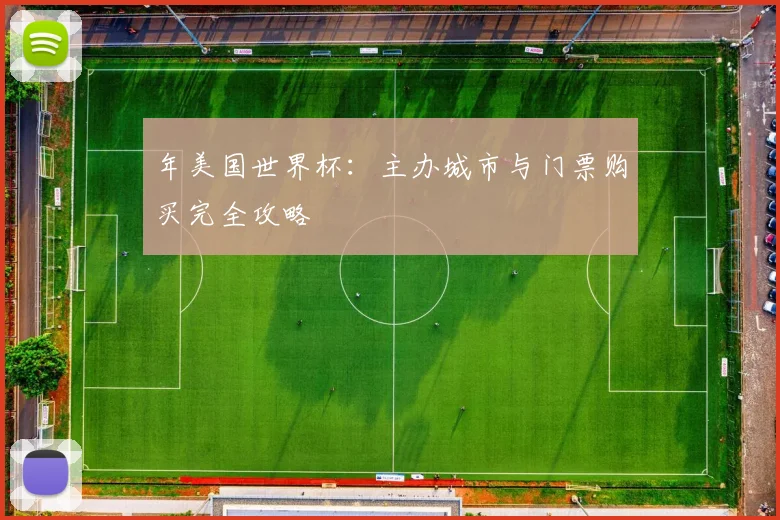 年美国世界杯：主办城市与门票购买完全攻略