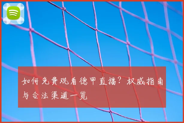 如何免费观看德甲直播？权威指南与合法渠道一览
