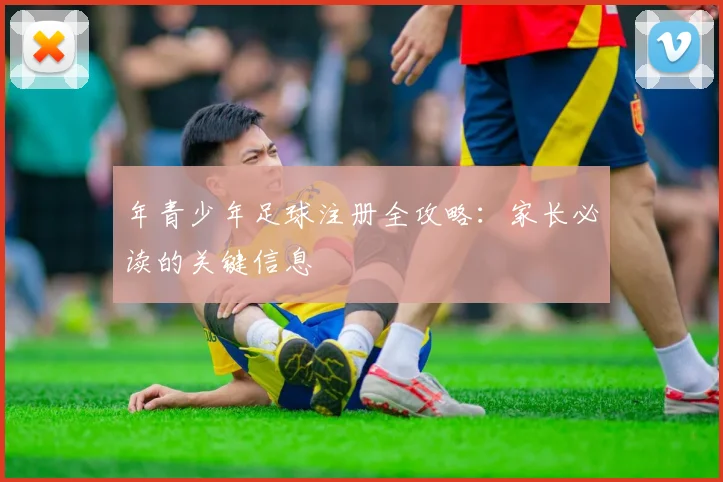 年青少年足球注册全攻略：家长必读的关键信息