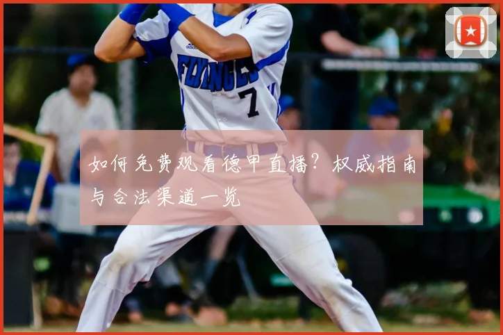如何免费观看德甲直播？权威指南与合法渠道一览