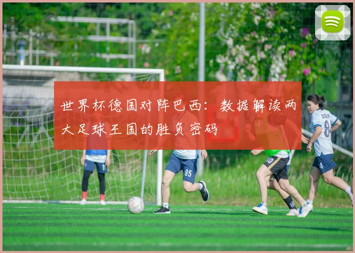 世界杯德国对阵巴西：数据解读两大足球王国的胜负密码