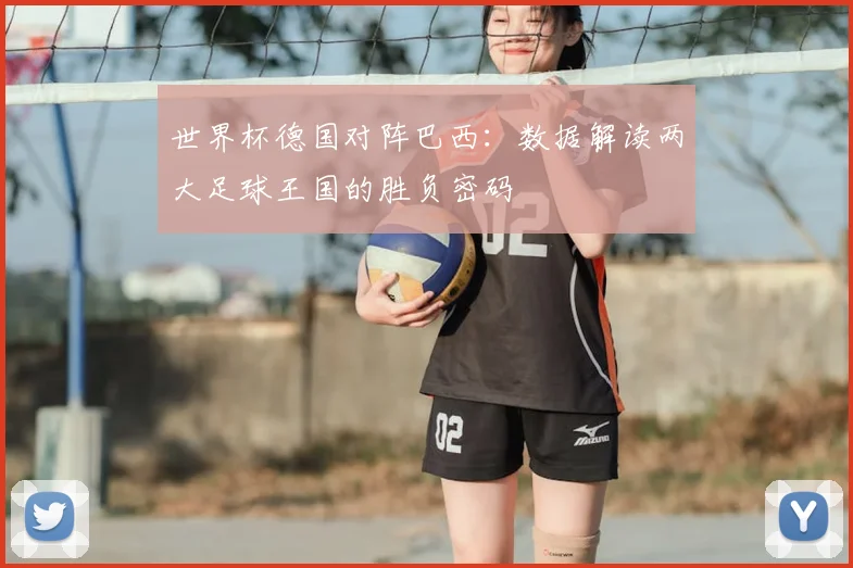 世界杯德国对阵巴西：数据解读两大足球王国的胜负密码
