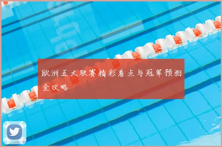 欧洲五大联赛精彩看点与冠军预测全攻略