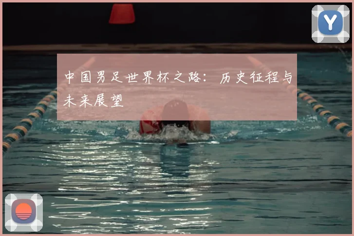 中国男足世界杯之路:历史征程与未来展望