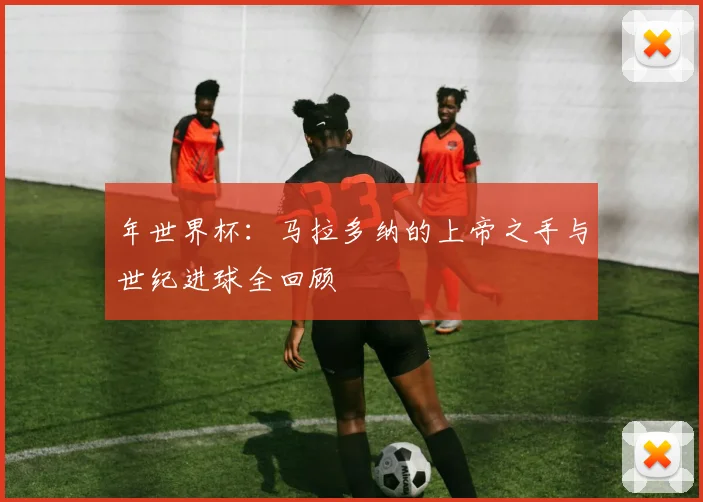 年世界杯：马拉多纳的上帝之手与世纪进球全回顾