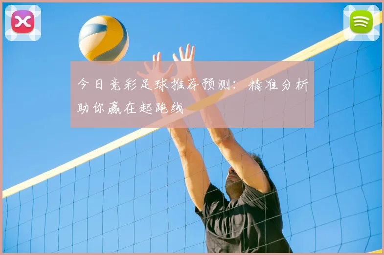 今日竞彩足球推荐预测：精准分析助你赢在起跑线