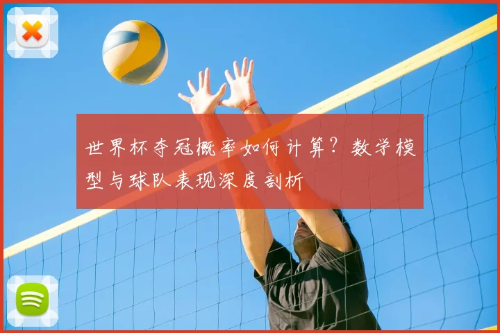 世界杯夺冠概率如何计算？数学模型与球队表现深度剖析