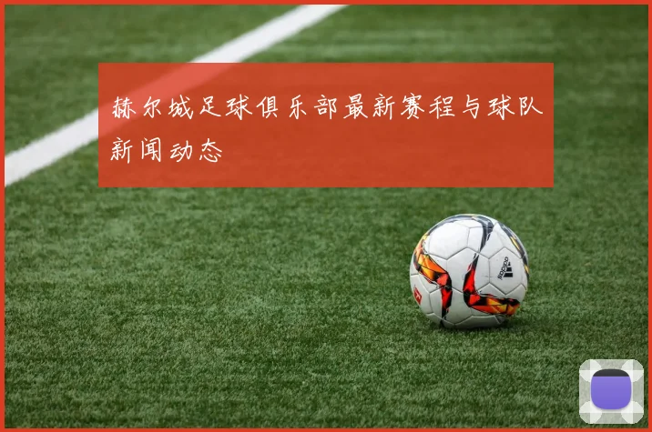赫尔城足球俱乐部最新赛程与球队新闻动态