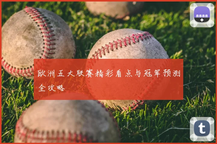 欧洲五大联赛精彩看点与冠军预测全攻略