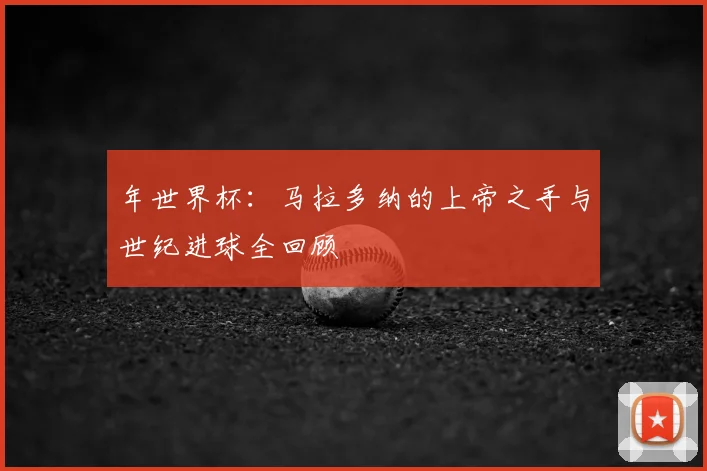 年世界杯：马拉多纳的上帝之手与世纪进球全回顾